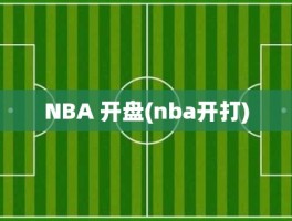 NBA 开盘(nba开打)