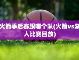 火箭季后赛跟哪个队(火箭vs湖人比赛回放)