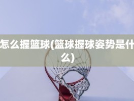 怎么握篮球(篮球握球姿势是什么)