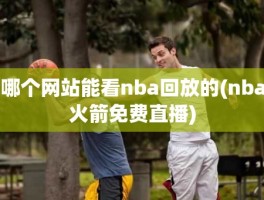 哪个网站能看nba回放的(nba火箭免费直播)