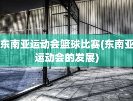 东南亚运动会篮球比赛(东南亚运动会的发展)