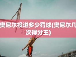 奥尼尔投进多少罚球(奥尼尔几次得分王)