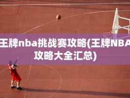 王牌nba挑战赛攻略(王牌NBA攻略大全汇总)