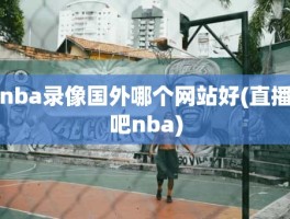 nba录像国外哪个网站好(直播吧nba)