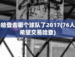 哈登去哪个球队了2017(76人希望交易哈登)