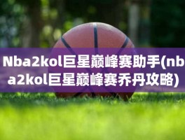 Nba2kol巨星巅峰赛助手(nba2kol巨星巅峰赛乔丹攻略)