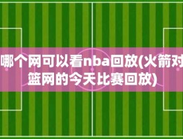 哪个网可以看nba回放(火箭对篮网的今天比赛回放)