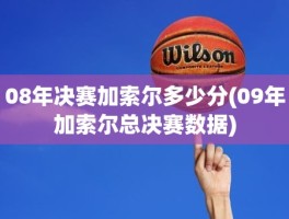 08年决赛加索尔多少分(09年加索尔总决赛数据)