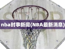 nba时事新闻(NBA最新消息)