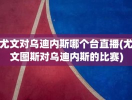 尤文对乌迪内斯哪个台直播(尤文图斯对乌迪内斯的比赛)