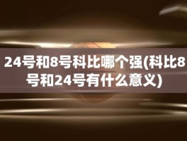 24号和8号科比哪个强(科比8号和24号有什么意义)