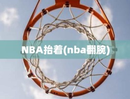 NBA抬着(nba翻腕)