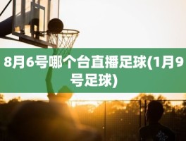 8月6号哪个台直播足球(1月9号足球)