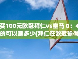 买100元欧冠拜仁vs皇马 0：4的可以赚多少(拜仁在欧冠输得最惨的一次)