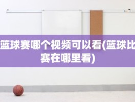 篮球赛哪个视频可以看(篮球比赛在哪里看)