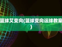 篮球艾变向(篮球变向运球教案)