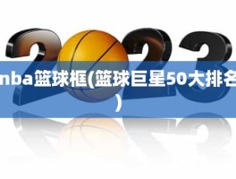 nba篮球框(篮球巨星50大排名)