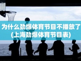 为什么劲爆体育节目不播放了(上海劲爆体育节目表)