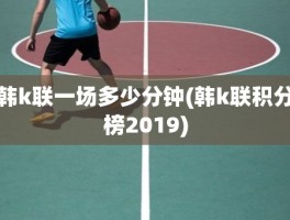 韩k联一场多少分钟(韩k联积分榜2019)