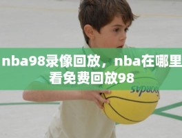 nba98录像回放，nba在哪里看免费回放98