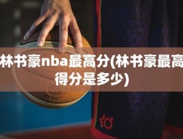 林书豪nba最高分(林书豪最高得分是多少)