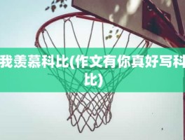 我羡慕科比(作文有你真好写科比)