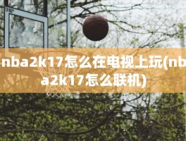 nba2k17怎么在电视上玩(nba2k17怎么联机)