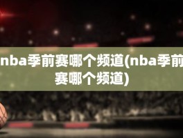 nba季前赛哪个频道(nba季前赛哪个频道)