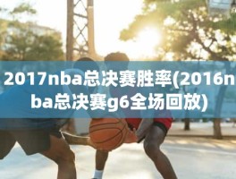 2017nba总决赛胜率(2016nba总决赛g6全场回放)