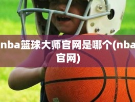 nba篮球大师官网是哪个(nba官网)