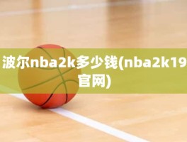 波尔nba2k多少钱(nba2k19官网)