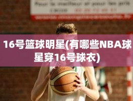 16号篮球明星(有哪些NBA球星穿16号球衣)