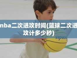 nba二次进攻时间(篮球二次进攻计多少秒)