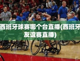 西班牙球赛哪个台直播(西班牙友谊赛直播)