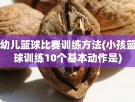 幼儿篮球比赛训练方法(小孩篮球训练10个基本动作是)