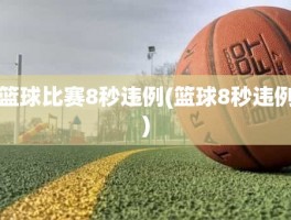 篮球比赛8秒违例(篮球8秒违例)