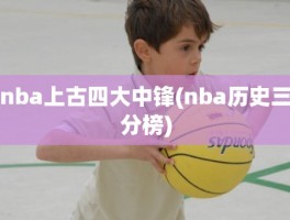 nba上古四大中锋(nba历史三分榜)