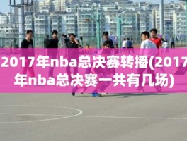 2017年nba总决赛转播(2017年nba总决赛一共有几场)