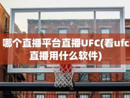 哪个直播平台直播UFC(看ufc直播用什么软件)