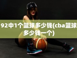 92中1个篮球多少钱(cba篮球多少钱一个)