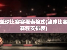篮球比赛赛程表格式(篮球比赛赛程安排表)