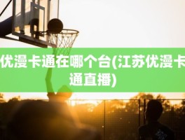 优漫卡通在哪个台(江苏优漫卡通直播)