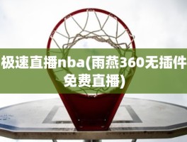 极速直播nba(雨燕360无插件免费直播)