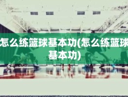 怎么练篮球基本功(怎么练篮球基本功)
