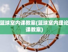篮球室内课教案(篮球室内理论课教案)