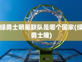 绿勇士明星联队是哪个国家(绿勇士隆)