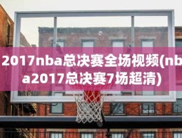 2017nba总决赛全场视频(nba2017总决赛7场超清)