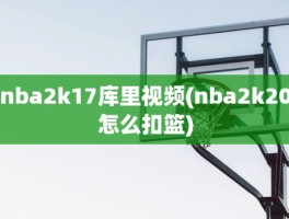 nba2k17库里视频(nba2k20怎么扣篮)