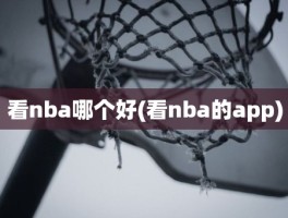 看nba哪个好(看nba的app)