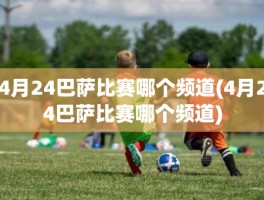 4月24巴萨比赛哪个频道(4月24巴萨比赛哪个频道)